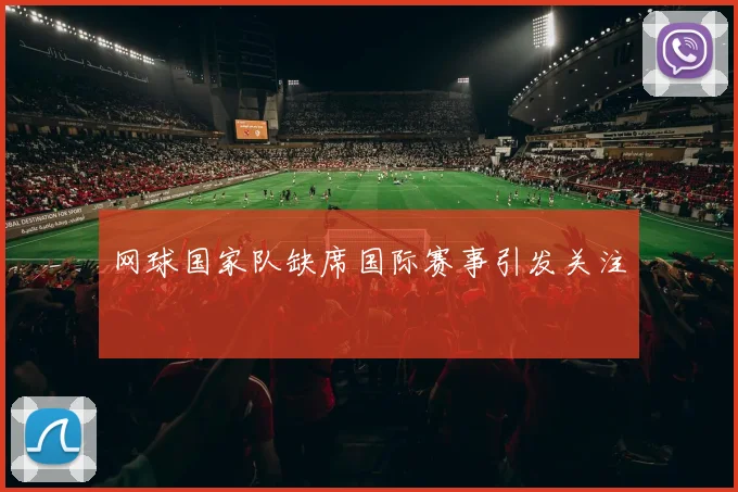 网球国家队缺席国际赛事引发关注