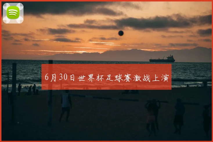 6月30日世界杯足球赛激战上演