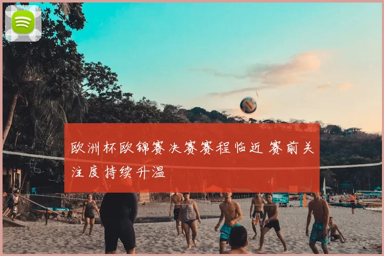 欧洲杯欧锦赛决赛赛程临近 赛前关注度持续升温