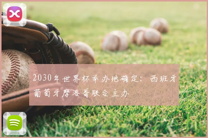 2030年世界杯举办地确定:西班牙葡萄牙摩洛哥联合主办