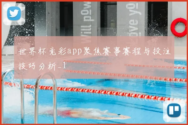 世界杯竞彩app聚焦赛事赛程与投注技巧分析_1
