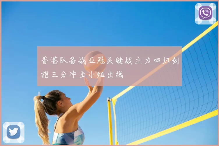 香港队备战亚冠关键战主力回归剑指三分冲击小组出线