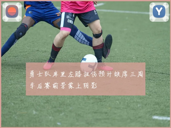 勇士队库里左膝扭伤预计缺席三周季后赛前景蒙上阴影
