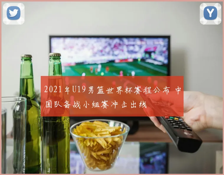 2021年U19男篮世界杯赛程公布 中国队备战小组赛冲击出线