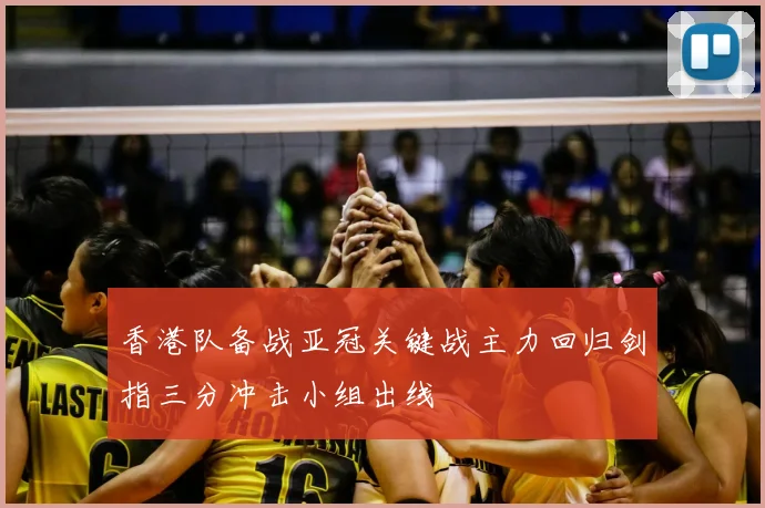 香港队备战亚冠关键战主力回归剑指三分冲击小组出线