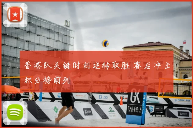香港队关键时刻逆转取胜 赛后冲击积分榜前列