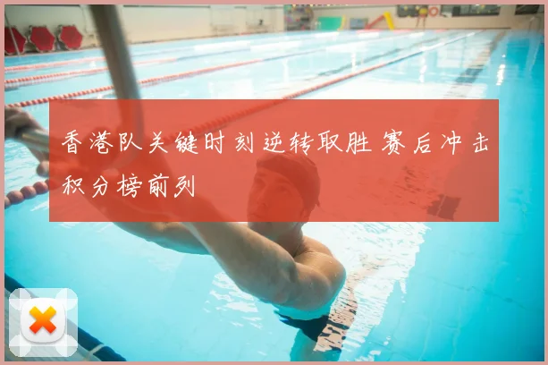 香港队关键时刻逆转取胜 赛后冲击积分榜前列
