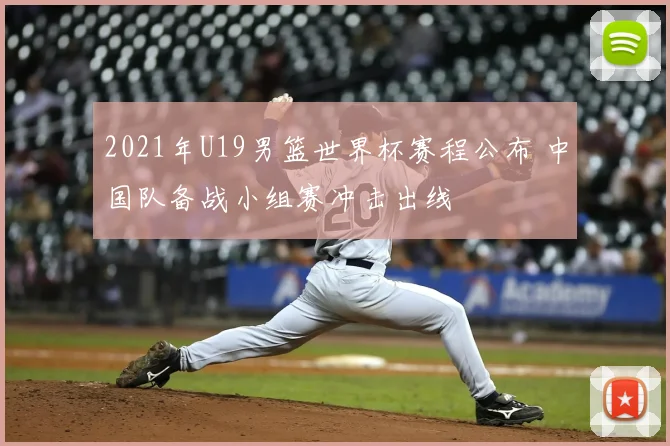 2021年U19男篮世界杯赛程公布 中国队备战小组赛冲击出线
