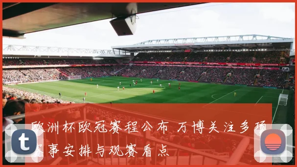欧洲杯欧冠赛程公布 万博关注多项赛事安排与观赛看点