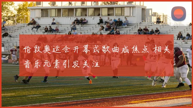 伦敦奥运会开幕式歌曲成焦点 相关音乐元素引发关注