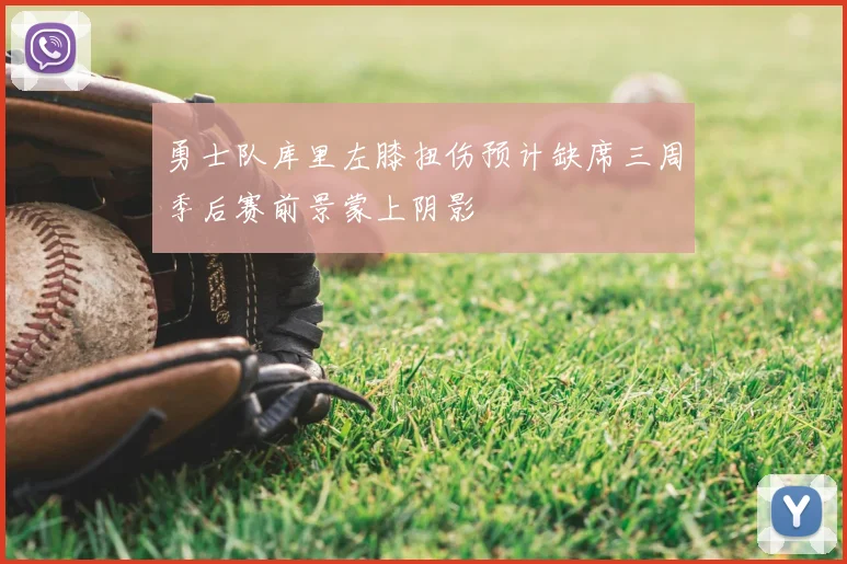 勇士队库里左膝扭伤预计缺席三周季后赛前景蒙上阴影