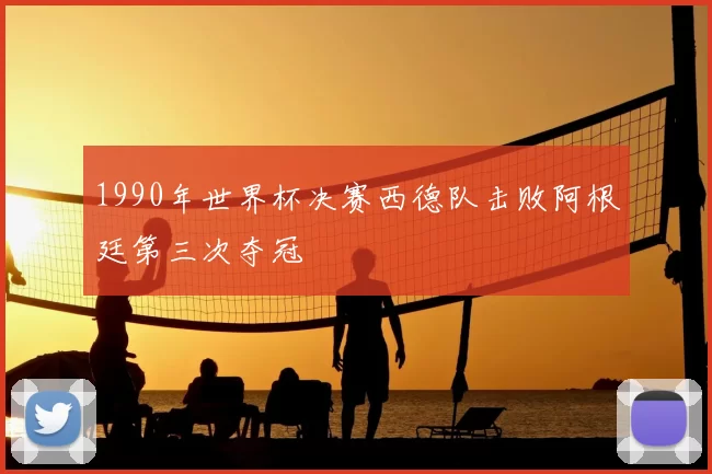 1990年世界杯决赛西德队击败阿根廷第三次夺冠