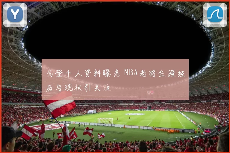 戈登个人资料曝光 NBA老将生涯经历与现状引关注