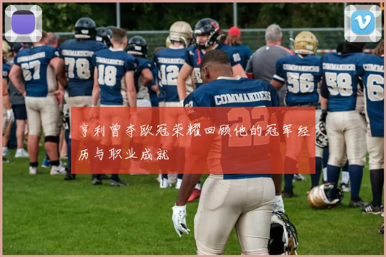 亨利曾夺欧冠荣耀回顾他的冠军经历与职业成就