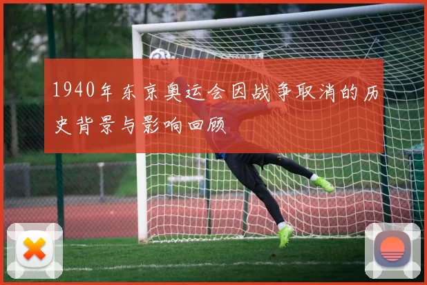 1940年东京奥运会因战争取消的历史背景与影响回顾