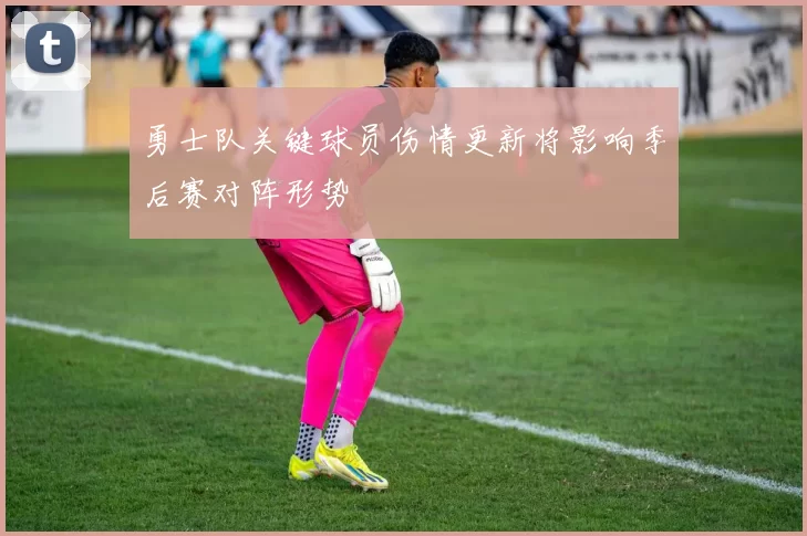勇士队关键球员伤情更新将影响季后赛对阵形势