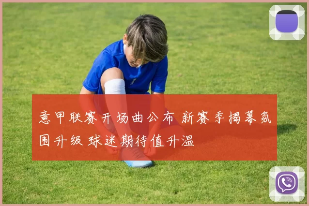 意甲联赛开场曲公布 新赛季揭幕氛围升级 球迷期待值升温