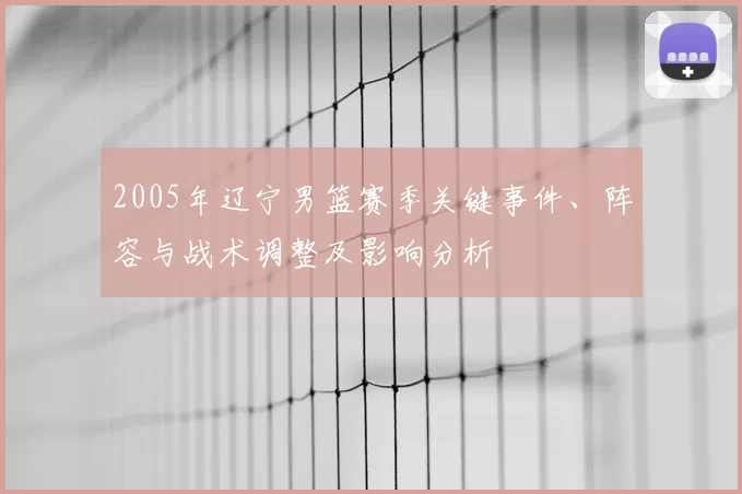 2005年辽宁男篮赛季关键事件、阵容与战术调整及影响分析