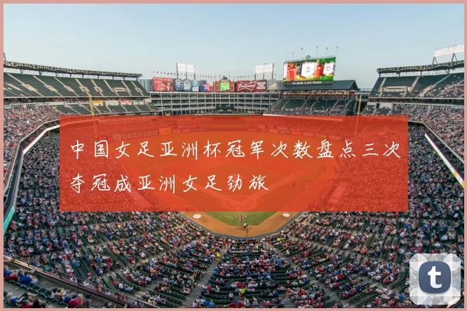 中国女足亚洲杯冠军次数盘点三次夺冠成亚洲女足劲旅