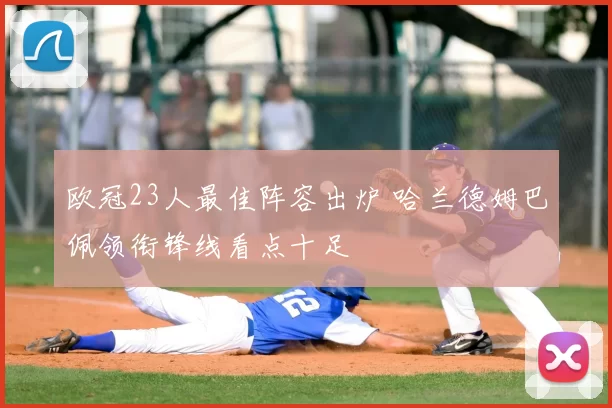 欧冠23人最佳阵容出炉 哈兰德姆巴佩领衔锋线看点十足