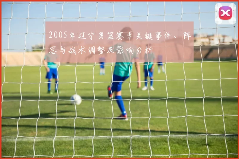 2005年辽宁男篮赛季关键事件、阵容与战术调整及影响分析