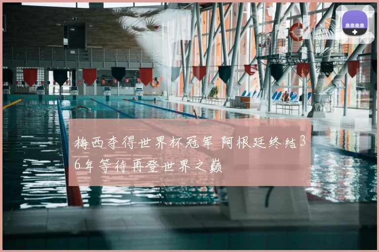 梅西夺得世界杯冠军 阿根廷终结36年等待再登世界之巅