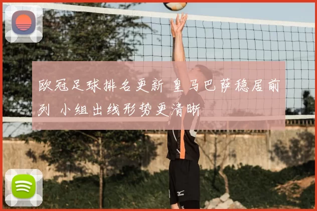 欧冠足球排名更新 皇马巴萨稳居前列 小组出线形势更清晰