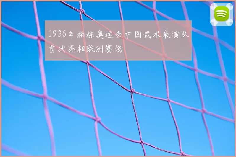 1936年柏林奥运会中国武术表演队首次亮相欧洲赛场