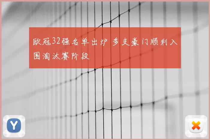 欧冠32强名单出炉 多支豪门顺利入围淘汰赛阶段