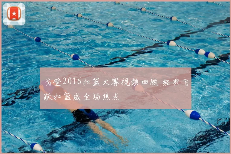 戈登2016扣篮大赛视频回顾 经典飞跃扣篮成全场焦点