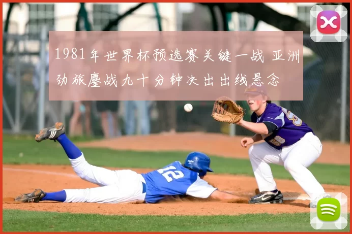 1981年世界杯预选赛关键一战 亚洲劲旅鏖战九十分钟决出出线悬念