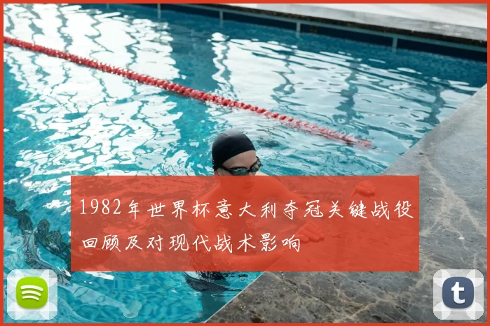 1982年世界杯意大利夺冠关键战役回顾及对现代战术影响