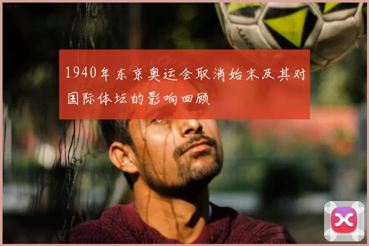 1940年东京奥运会取消始末及其对国际体坛的影响回顾