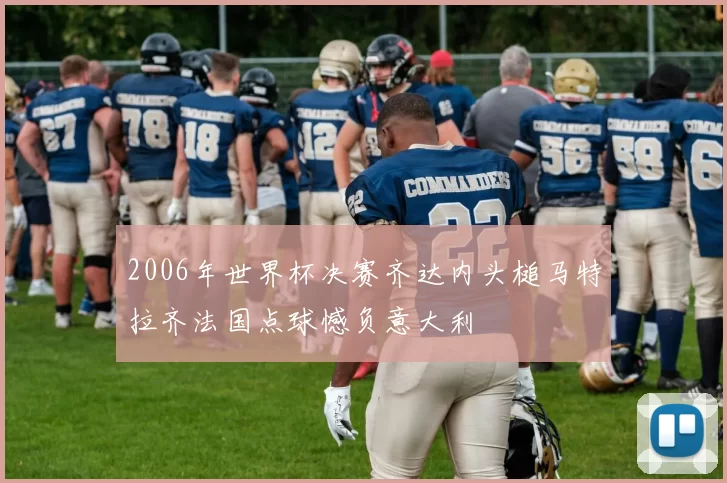 2006年世界杯决赛齐达内头槌马特拉齐法国点球憾负意大利