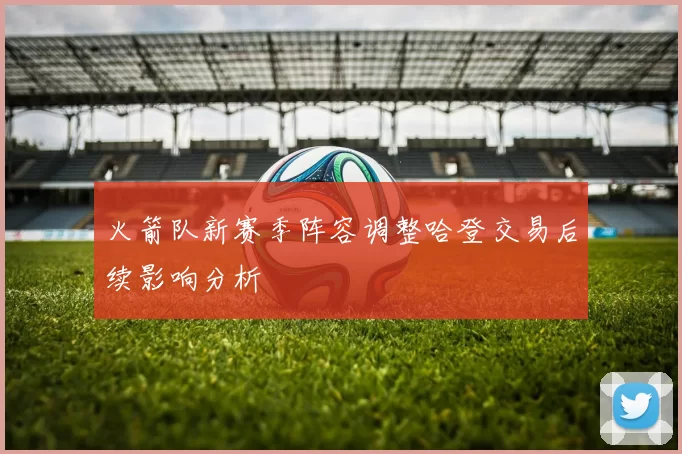 火箭队新赛季阵容调整哈登交易后续影响分析