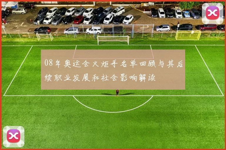 08年奥运会火炬手名单回顾与其后续职业发展和社会影响解读
