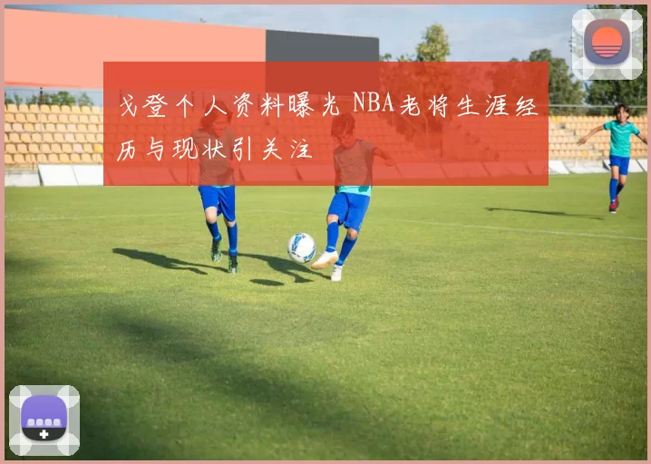 戈登个人资料曝光 NBA老将生涯经历与现状引关注