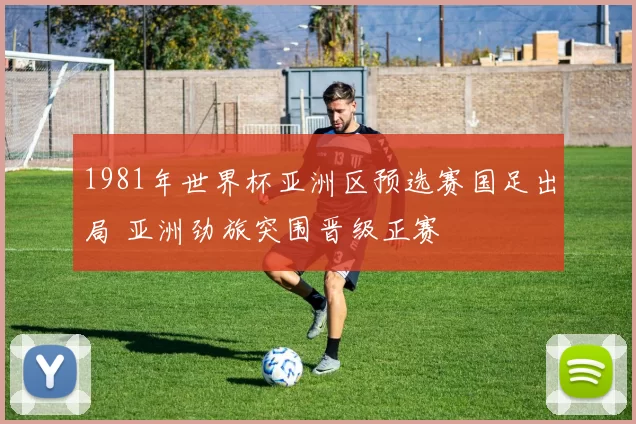 1981年世界杯亚洲区预选赛国足出局 亚洲劲旅突围晋级正赛