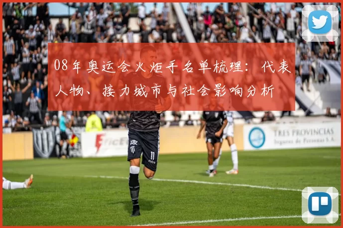 08年奥运会火炬手名单梳理：代表人物、接力城市与社会影响分析