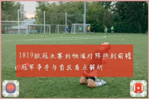 1819欧冠决赛利物浦对阵热刺前瞻 冠军争夺与首发看点解析
