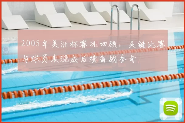 2005年美洲杯赛况回顾，关键比赛与球员表现成后续备战参考