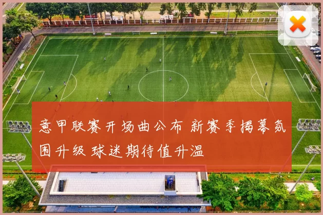 意甲联赛开场曲公布 新赛季揭幕氛围升级 球迷期待值升温