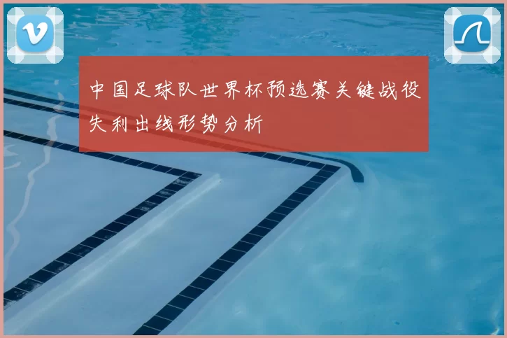 中国足球队世界杯预选赛关键战役失利出线形势分析
