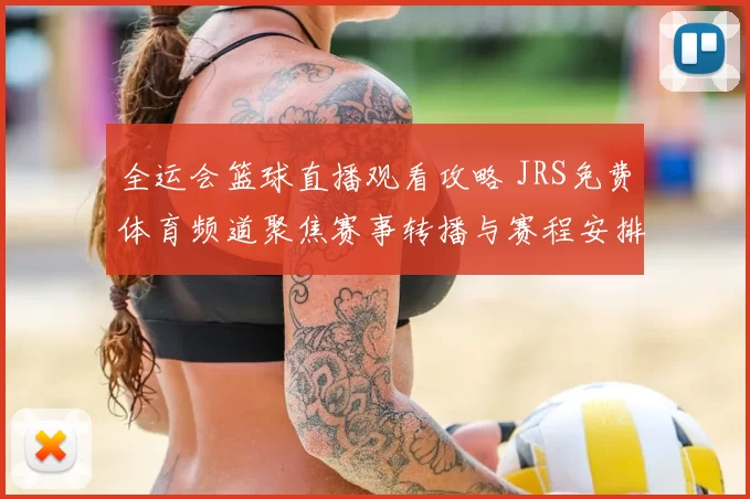 全运会篮球直播观看攻略 JRS免费体育频道聚焦赛事转播与赛程安排