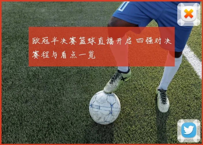 欧冠半决赛篮球直播开启 四强对决赛程与看点一览