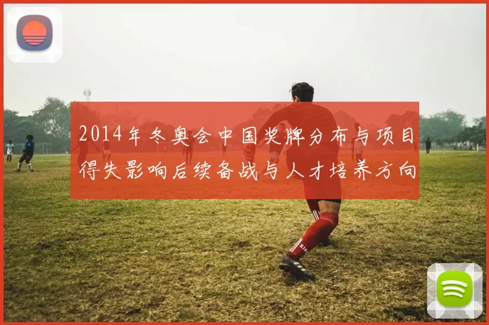 2014年冬奥会中国奖牌分布与项目得失影响后续备战与人才培养方向