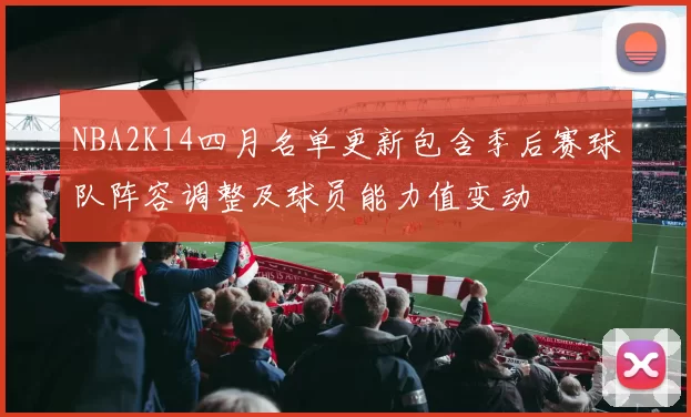 NBA2K14四月名单更新包含季后赛球队阵容调整及球员能力值变动