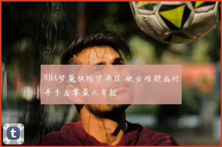 NBA梦魇级防守再现 砍分难题成对手季后赛最大考验