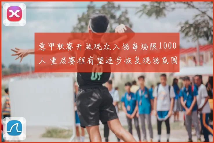 意甲联赛开放观众入场每场限1000人 重启赛程有望逐步恢复现场氛围